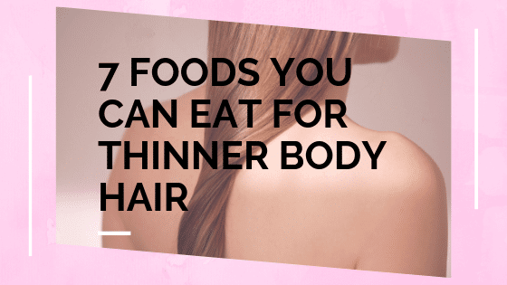 7 Foods You Can Eat For Thinner Body Hair
